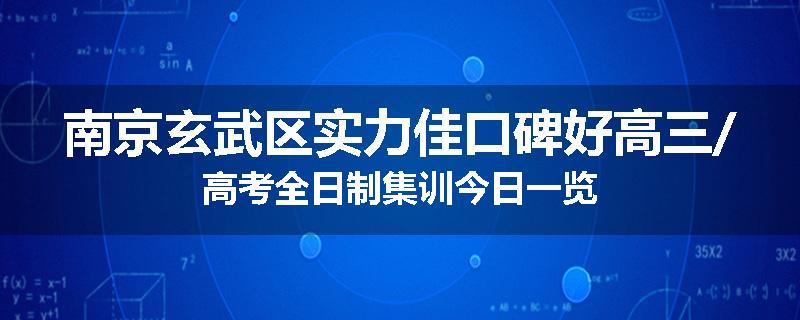 南京玄武区实力佳口碑好高三/高考全日制集训今日一览