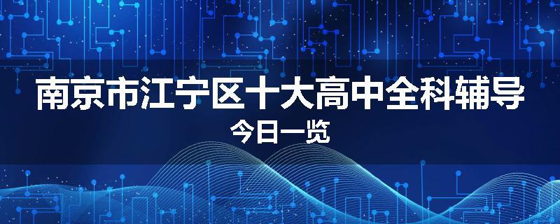南京市江宁区十大高中全科辅导今日一览