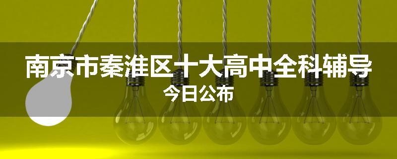 南京市秦淮区十大高中全科辅导今日公布