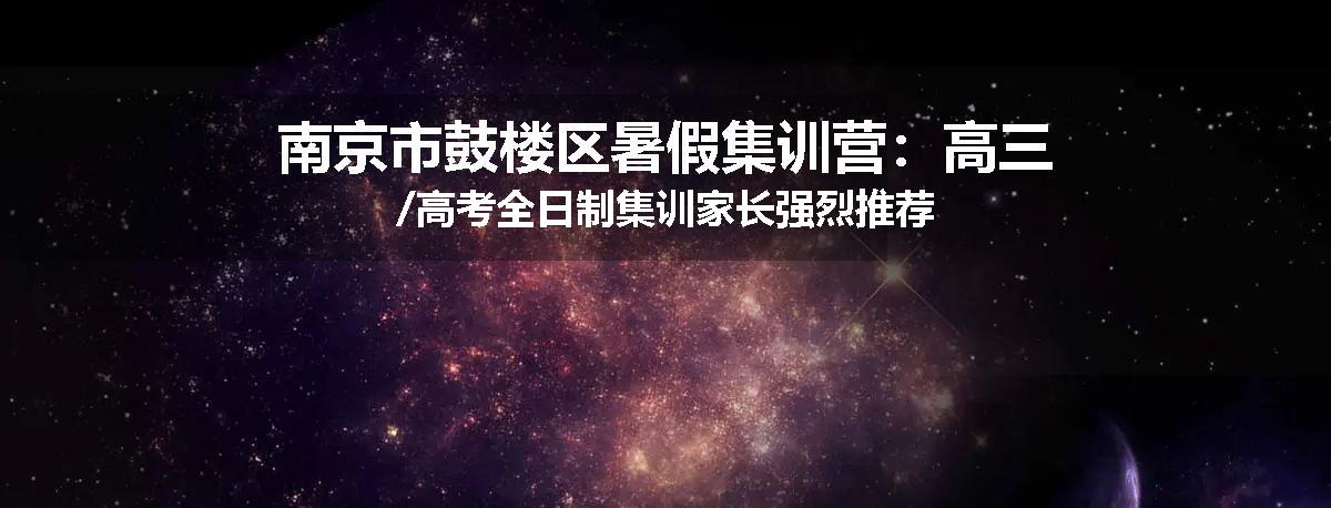 南京市鼓楼区暑假集训营：高三/高考全日制集训家长强烈推荐