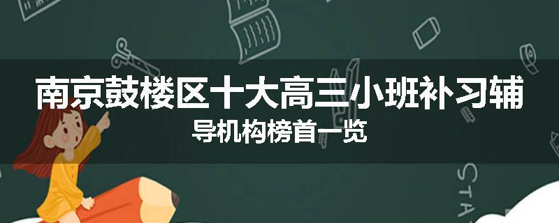 南京鼓楼区十大高三小班补习辅导机构榜首一览