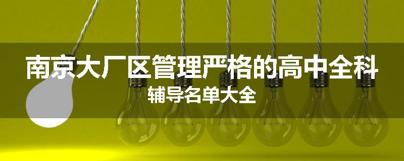 南京大厂区管理严格的高中全科辅导名单大全