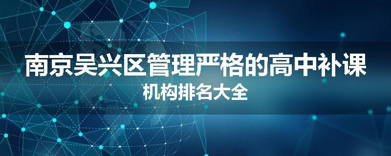 南京吴兴区管理严格的高中补课机构排名大全