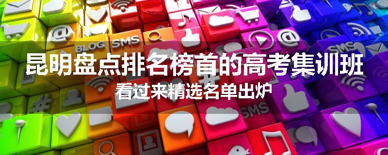 昆明盘点排名榜首的高考集训班看过来精选名单出炉
