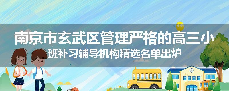 南京市玄武区管理严格的高三小班补习辅导机构精选名单出炉