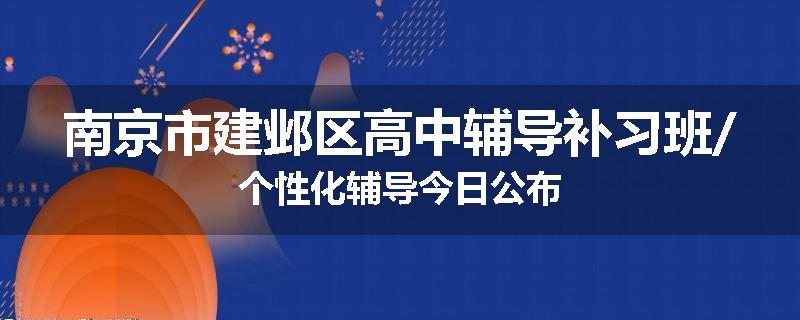 南京市建邺区高中辅导补习班/个性化辅导今日公布