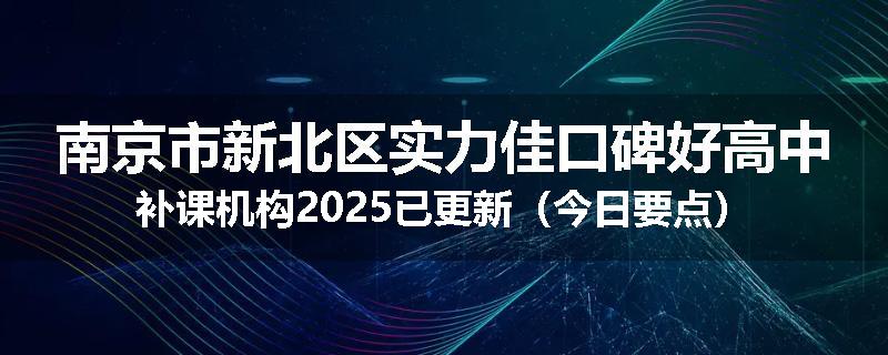 南京市新北区实力佳口碑好高中补课机构2025已更新（今日要点）
