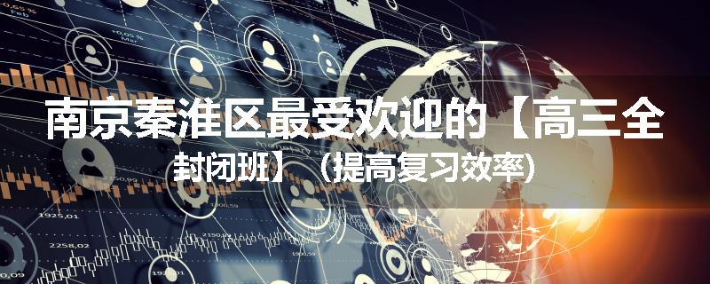 南京秦淮区最受欢迎的【高三全封闭班】（提高复习效率)
