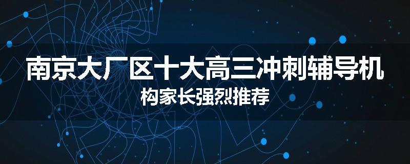 南京大厂区十大高三冲刺辅导机构家长强烈推荐