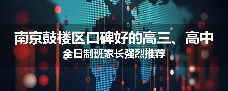 南京鼓楼区口碑好的高三、高中全日制班家长强烈推荐