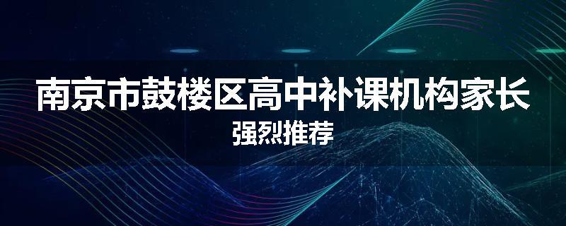 南京市鼓楼区高中补课机构家长强烈推荐