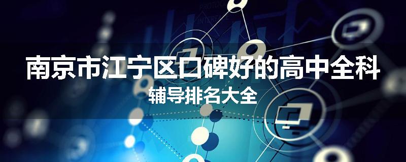 南京市江宁区口碑好的高中全科辅导排名大全