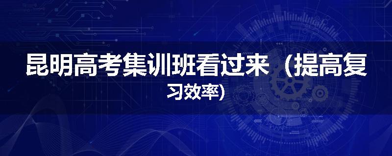 昆明高考集训班看过来（提高复习效率)