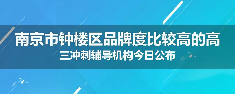 南京市钟楼区品牌度比较高的高三冲刺辅导机构今日公布