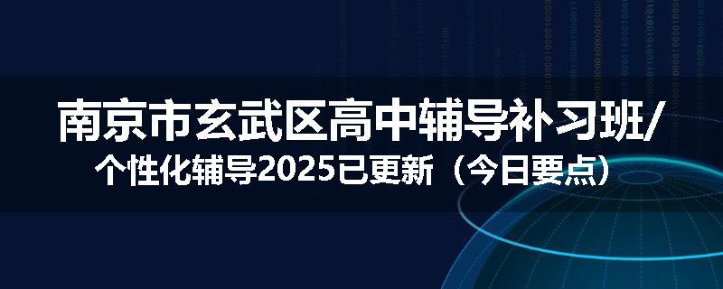 南京市玄武区高中辅导补习班/个性化辅导2025已更新（今日要点）