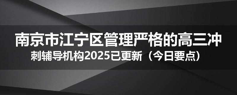 南京市江宁区管理严格的高三冲刺辅导机构2025已更新（今日要点）