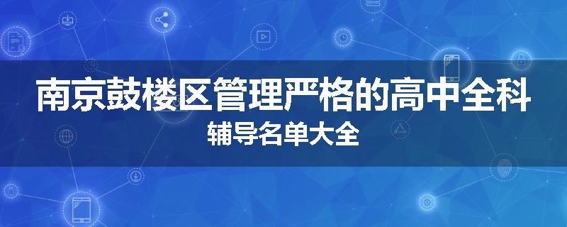 南京鼓楼区管理严格的高中全科辅导名单大全