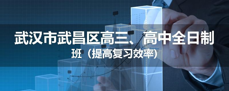 武汉市武昌区高三、高中全日制班（提高复习效率)