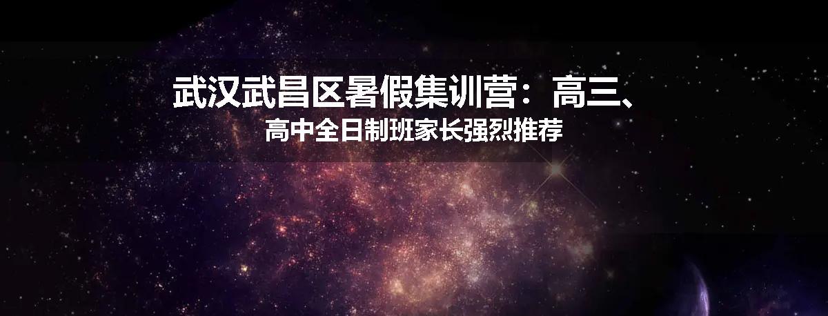 武汉武昌区暑假集训营：高三、高中全日制班家长强烈推荐