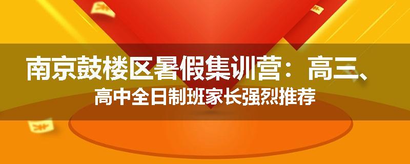 南京鼓楼区暑假集训营：高三、高中全日制班家长强烈推荐