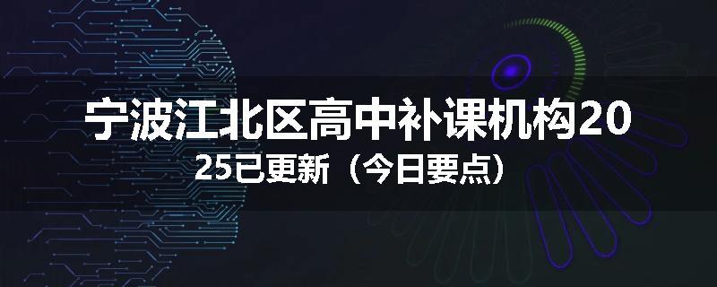 宁波江北区
高中补课机构2025已更新（今日要点）