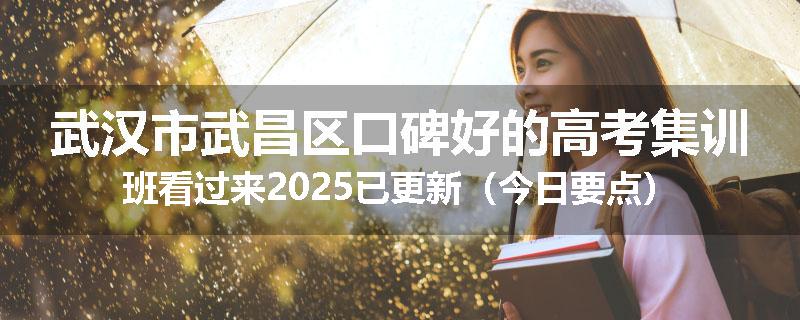 武汉市武昌区口碑好的高考集训班看过来2025已更新（今日要点）