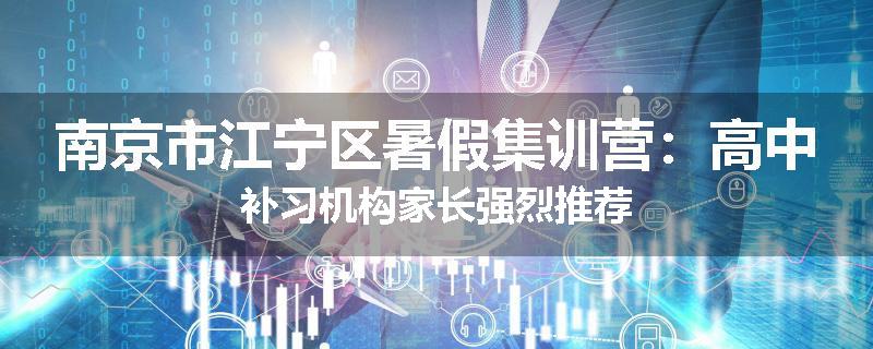 南京市江宁区暑假集训营：高中补习机构家长强烈推荐