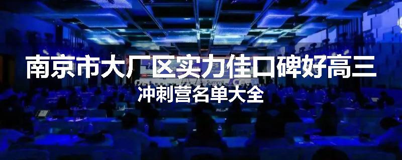 南京市大厂区实力佳口碑好高三冲刺营名单大全