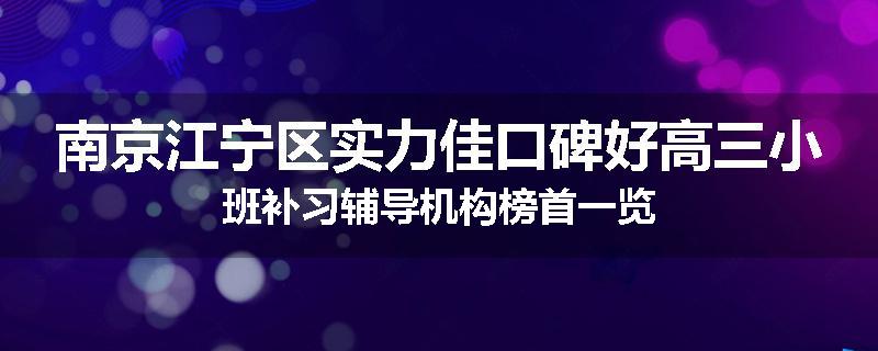 南京江宁区实力佳口碑好高三小班补习辅导机构榜首一览