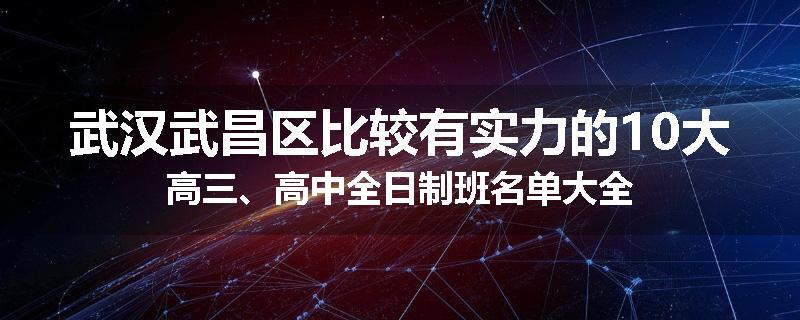 武汉武昌区比较有实力的10大高三、高中全日制班名单大全