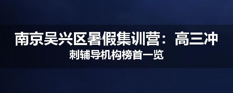 南京吴兴区暑假集训营：高三冲刺辅导机构榜首一览