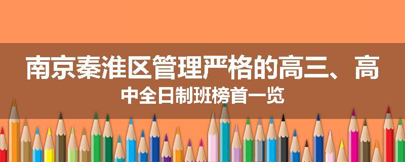 南京秦淮区管理严格的高三、高中全日制班榜首一览