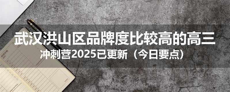 武汉洪山区品牌度比较高的高三冲刺营2025已更新（今日要点）