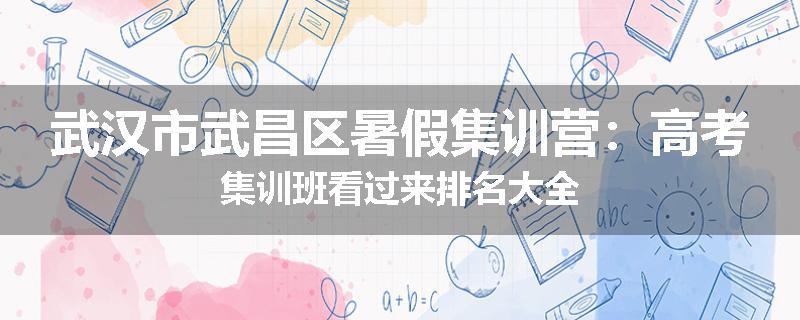 武汉市武昌区暑假集训营：高考集训班看过来排名大全