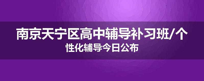 南京天宁区高中辅导补习班/个性化辅导今日公布