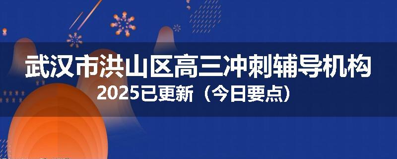 武汉市洪山区高三冲刺辅导机构2025已更新（今日要点）