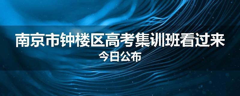 南京市钟楼区高考集训班看过来今日公布
