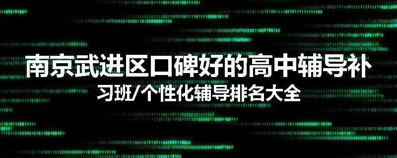 南京武进区口碑好的高中辅导补习班/个性化辅导排名大全