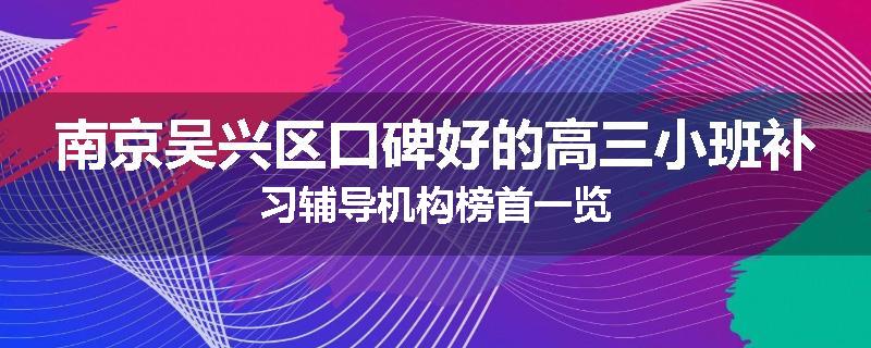 南京吴兴区口碑好的高三小班补习辅导机构榜首一览