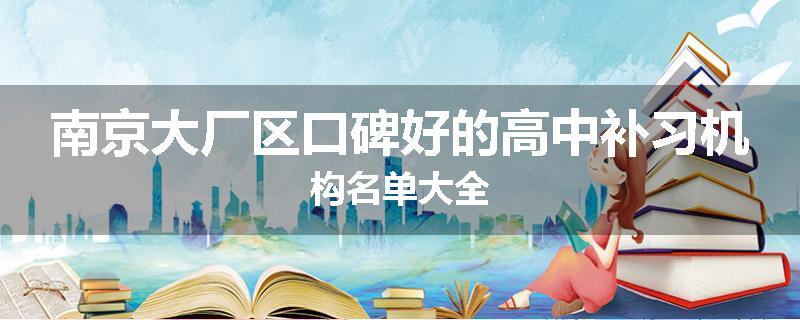 南京大厂区口碑好的高中补习机构名单大全