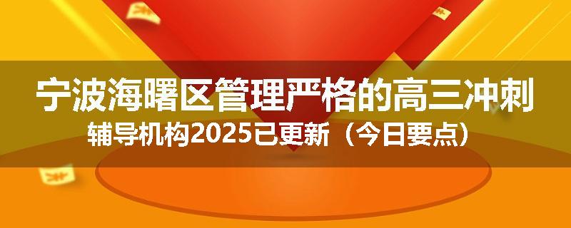宁波海曙区管理严格的高三冲刺辅导机构2025已更新（今日要点）