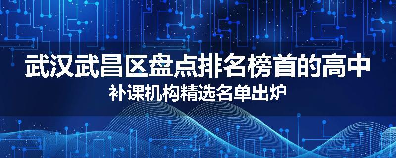 武汉武昌区盘点排名榜首的高中补课机构精选名单出炉