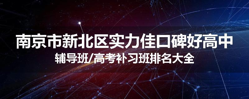 南京市新北区实力佳口碑好高中辅导班/高考补习班排名大全