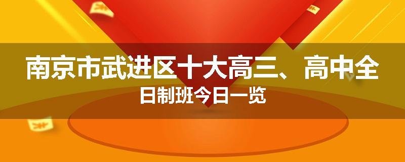 南京市武进区十大高三、高中全日制班今日一览