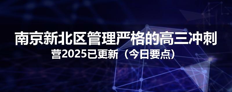 南京新北区管理严格的高三冲刺营2025已更新（今日要点）