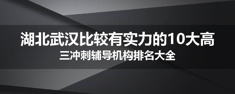 湖北武汉比较有实力的10大高三冲刺辅导机构排名大全