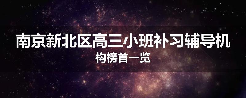 南京新北区高三小班补习辅导机构榜首一览