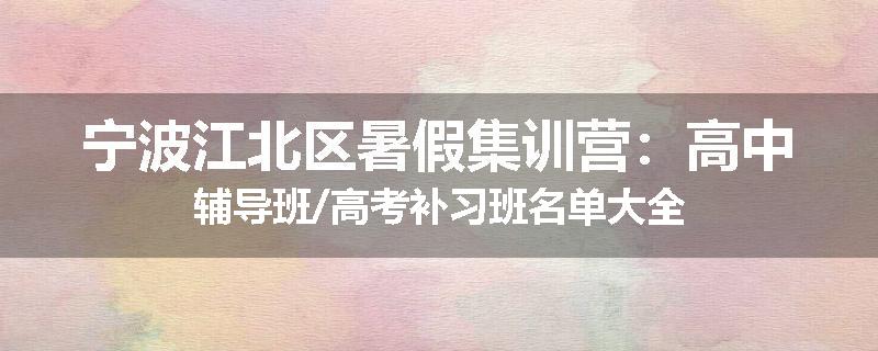 宁波江北区
暑假集训营：高中辅导班/高考补习班名单大全
