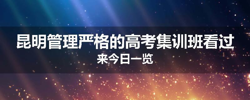 昆明管理严格的高考集训班看过来今日一览