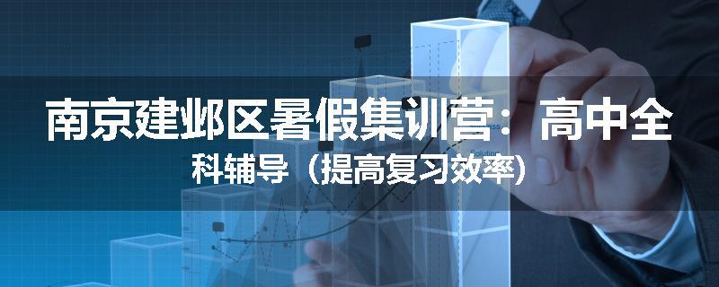 南京建邺区暑假集训营：高中全科辅导（提高复习效率)